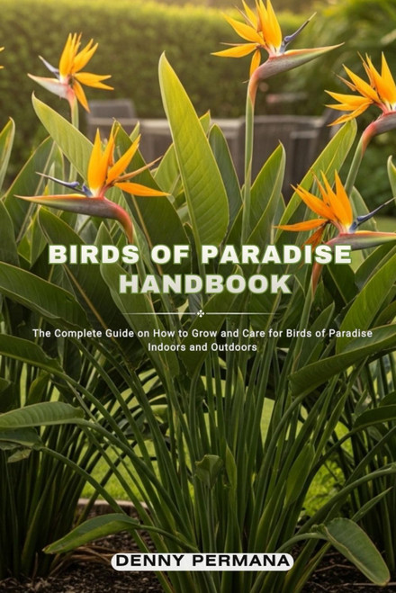 Birds of Paradise Handbook: The Complete Guide on How to Grow and Care