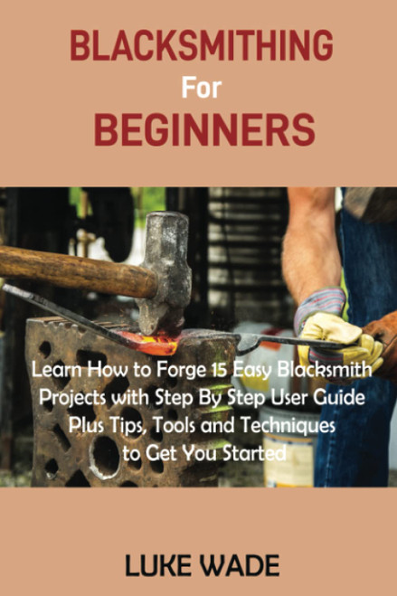 Blacksmithing for Beginners: Learn How to Forge 15 Easy Blacksmith