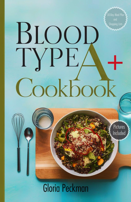 Blood Type A+ Cookbook: Nourish Your Body with Delicious Recipes Tailored