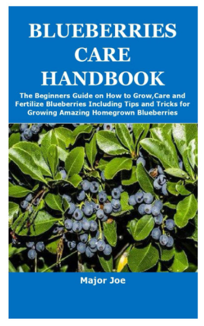 BLUEBERRIES CARE HANDBOOK: The Beginners Guide on How to Grow