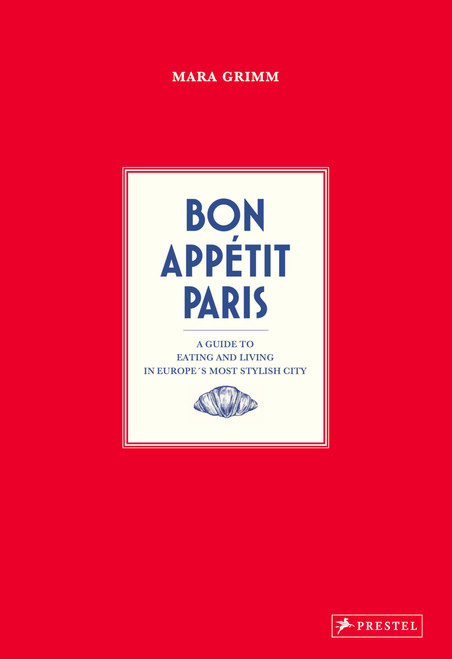 Bon Appetit Paris: A Guide to Eating and Living in Europe's Most Stylish