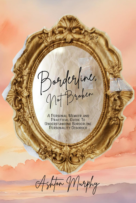 Borderline, Not Broken: A Personal Memoir and Guide To Borderline