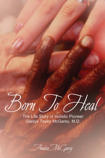 Born to Heal: The Life Story of Holistic Pioneer Gladys Taylor McGarey