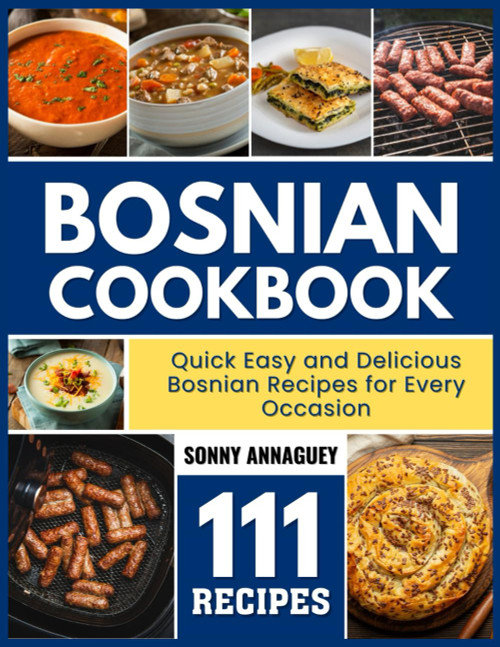 Bosnian Cookbook: Quick Easy and Delicious Bosnian Recipes for Every