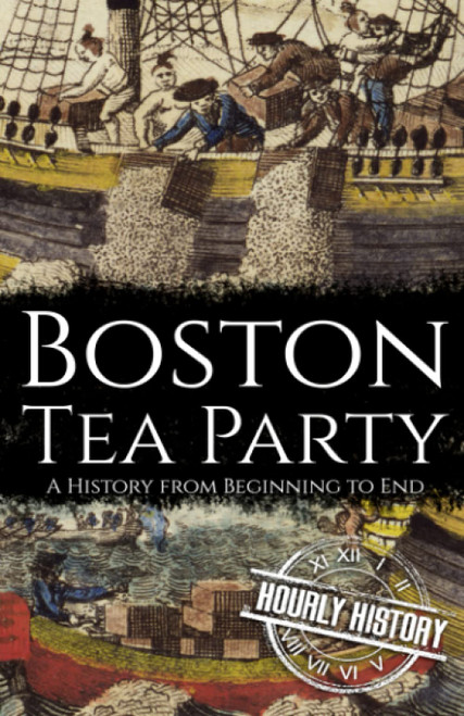 Boston Tea Party: A History from Beginning to End