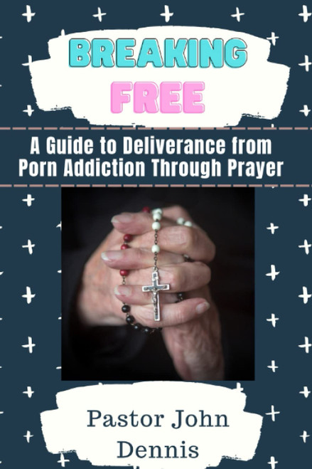 Breaking Free: A Guide to Deliverance from Porn Addiction Through Prayer