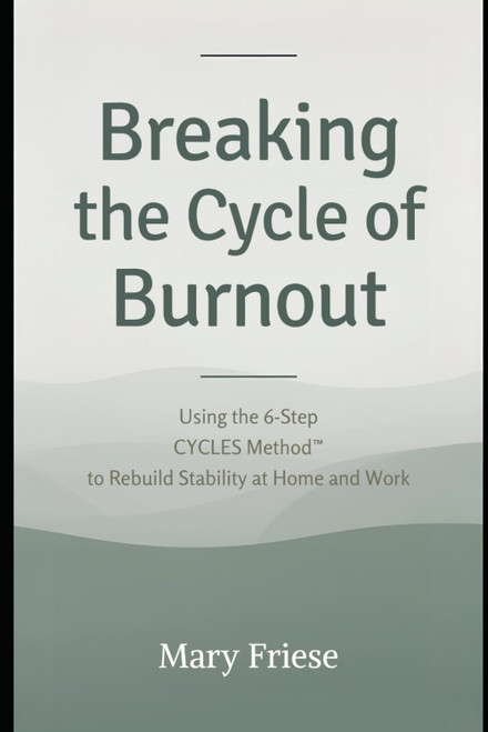 Breaking the Cycle of Burnout: Using the 6- Step CYCLES Methodâ¢ to Rebuild Stability at Home and Work