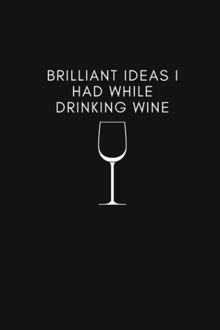 Brilliant Ideas I Had While Drinking Wine: Funny Quote Journal