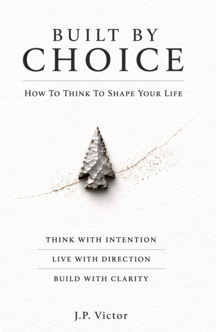 Built By Choice: How To Think To Shape Your Life