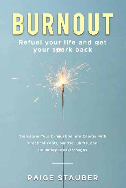 BURNOUT: Refuel Your Life and Get Your Spark Back: Transform Your