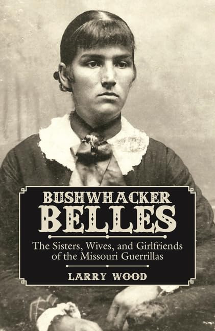 Bushwhacker Belles: The Sisters, Wives, and Girlfriends of the Missouri