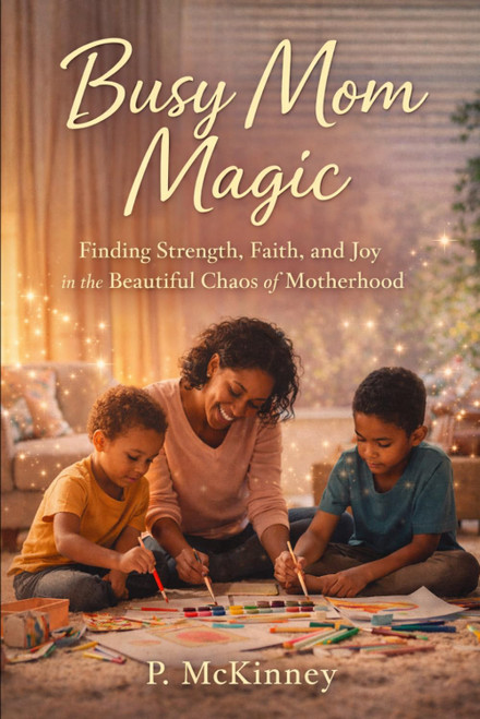 Busy Mom Magic: Finding Strength, Faith, and Joy in the Beautiful Chaos