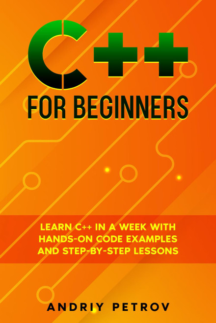 C++ for Beginners: Learn C++ in a Week with Hands-On Code Examples and