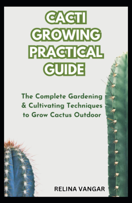 CACTI GROWING PRACTICAL GUIDE: The Complete Gardening & Cultivating