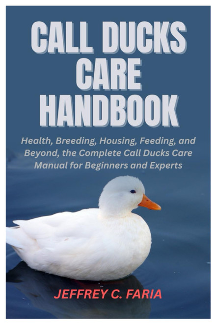 Call Ducks Care Handbook: Health, Breeding, Housing, Feeding, and Beyond,