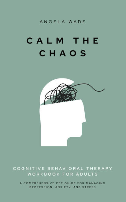 Calm the Chaos: Cognitive Behavioral Therapy Workbook for Adults: A