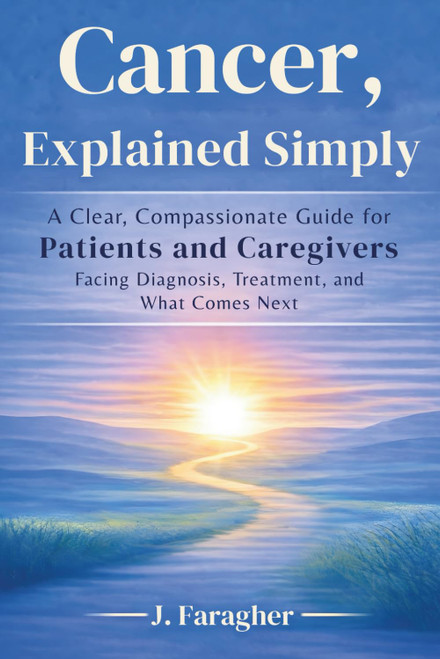 Cancer, Explained Simply: A Clear, Compassionate Guide for Patients and