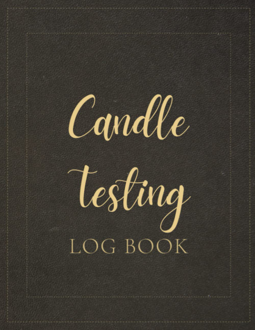 Candle Testing Log Book: A Notebook For Candle Maker To Keep Track Of Wax
