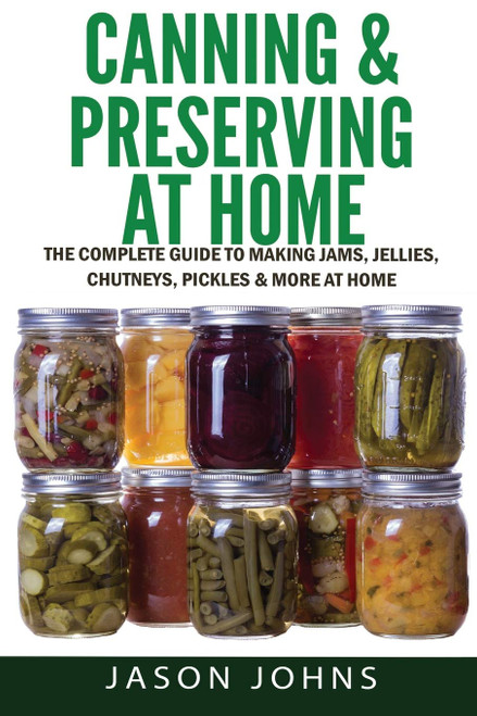 Canning & Preserving at Home - The Complete Guide To Making Jams