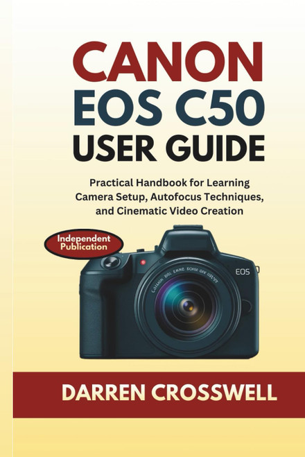 Canon EOS C50 User Guide: Practical Handbook for Learning Camera Setup