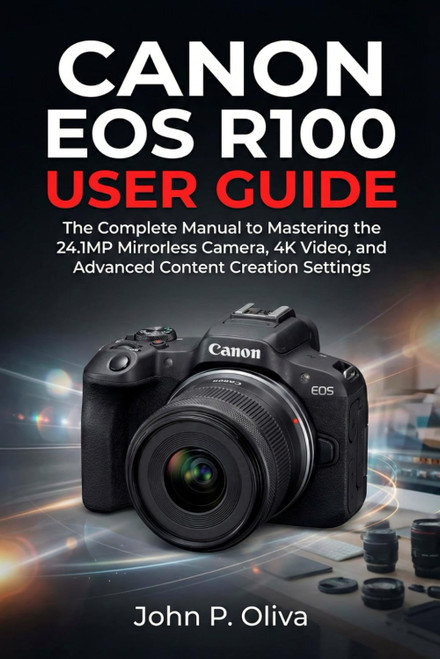 CANON EOS R100 USER GUIDE: The Complete Manual to Mastering the 24.1MP