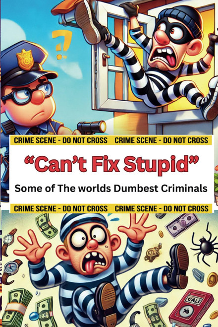 Can't Fix Stupid: Some of the Worlds Dumbest Criminals
