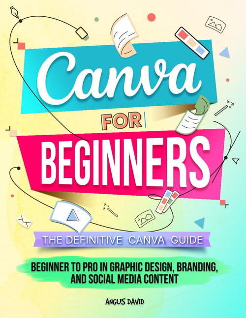 Canva for Beginners: The Definitive Canva Guide - Beginner to Pro in