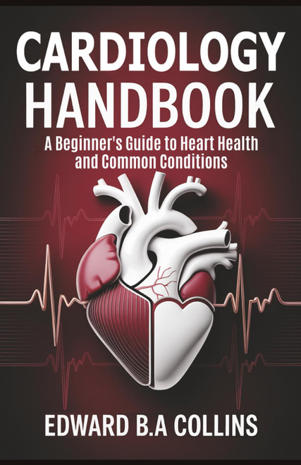 Cardiology Handbook: A Beginner's Guide to Heart Health and Common