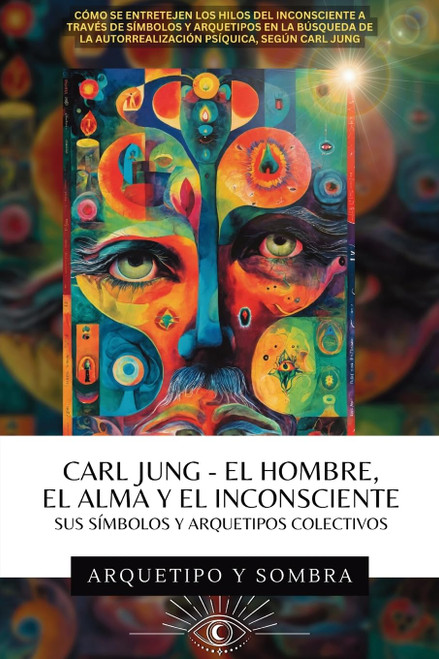 Carl Jung El Hombre, El Alma y El Inconsciente: Sus Símbolos y Arquetipos Colectivos