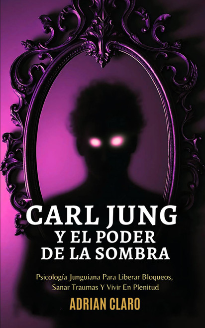 Carl Jung Y El Poder De La Sombra: Psicología Junguiana Para Liberar Bloqueos
