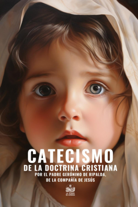 Catecismo de la doctrina cristiana por el Padre Gerónimo de Ripalda de la Compañía de Jesús: Revisto