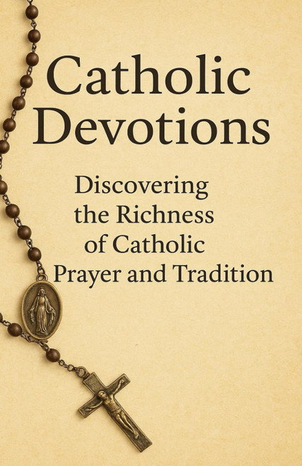 Catholic Devotions: Discovering the Richness of Catholic Prayer and