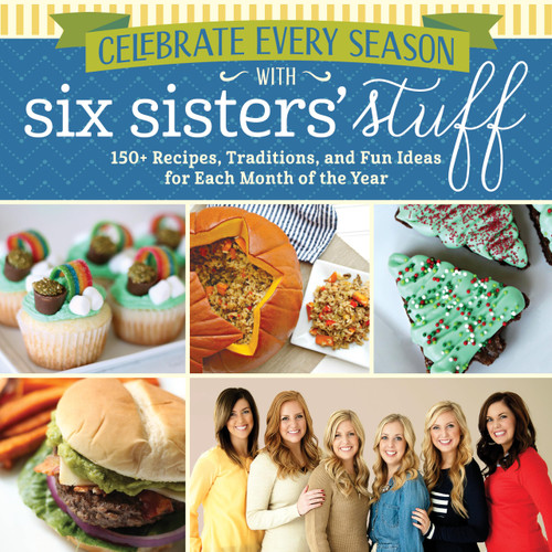 Celebrate Every Season With Six Sisters' Stuff: 150+ Recipes
