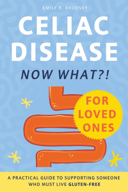 Celiac Disease. Now What?! FOR LOVED ONES