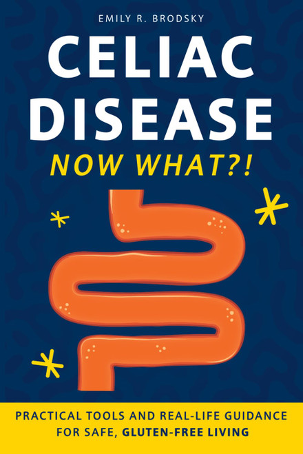 Celiac Disease. Now What?!: Practical Tools and Real-Life Guidance for