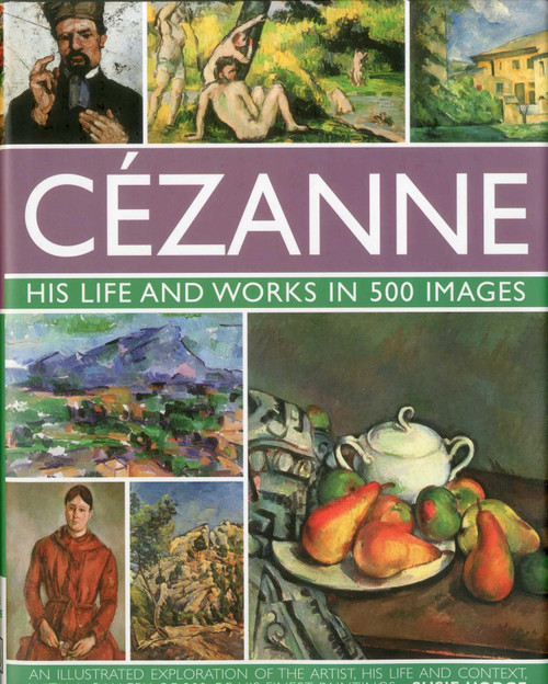 Cezanne: His life and works in 500 images: An illustrated exploration of