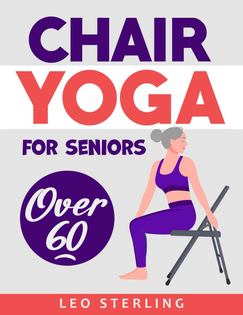 Chair Yoga for Seniors Over 60: Empower Your Golden Years. A