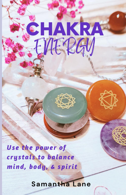 Chakra Energy: The Ultimate Guide to Using the Power of Crystals to