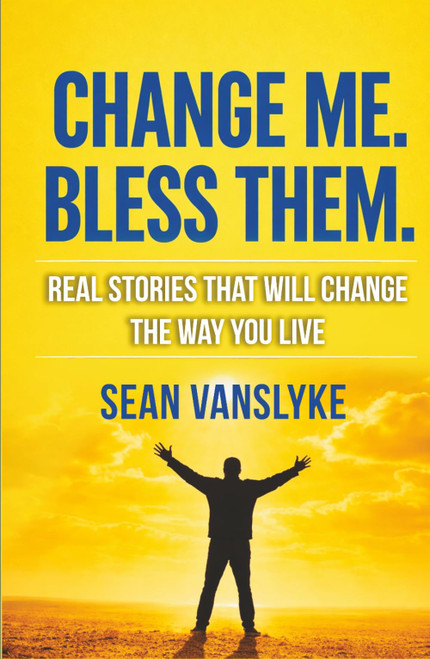 Change Me. Bless Them: Real Stories That Will Change The Way You Live