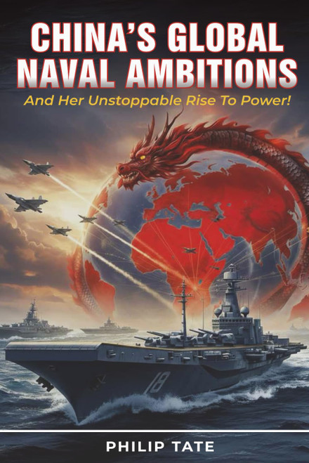 CHINA'S GLOBAL NAVAL AMBITIONS: And Her Unstoppable Rise to Power