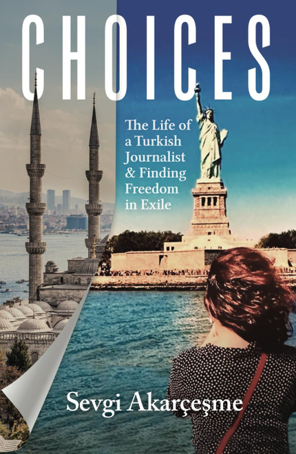 CHOICES: The Life of a Turkish Journalist and Finding Freedom in Exile