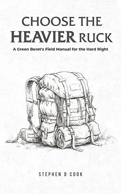 Choose the Heavier Ruck: A Green Beret's Field Manual for the Hard Right