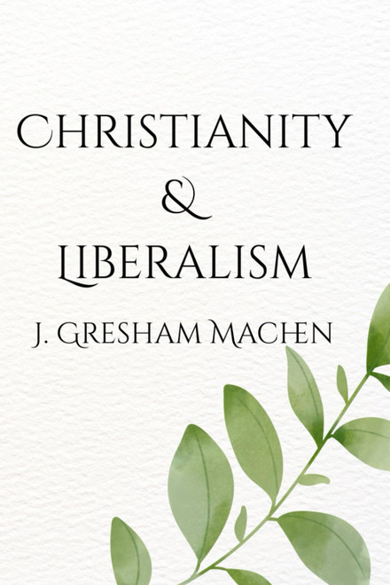 Christianity and Liberalism: A Classic Defense of Biblical Faith Against