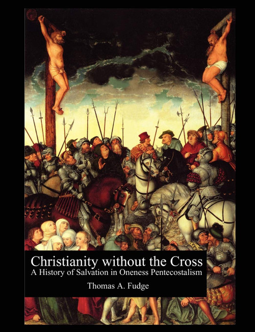 Christianity Without the Cross: A History of Salvation in Oneness