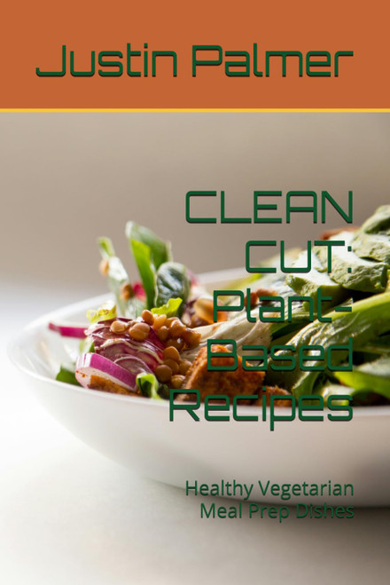 CLEAN CUT: Plant-Based Recipes: Healthy Vegetarian Meal Prep Dishes