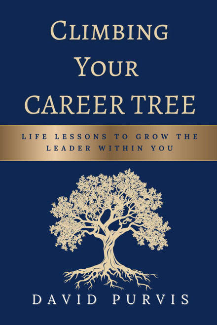 Climbing Your Career Tree: Life Lessons to Grow the Leader Within You