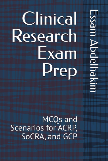 Clinical Research Exam Prep: MCQs and Scenarios for ACRP, SoCRA, and GCP
