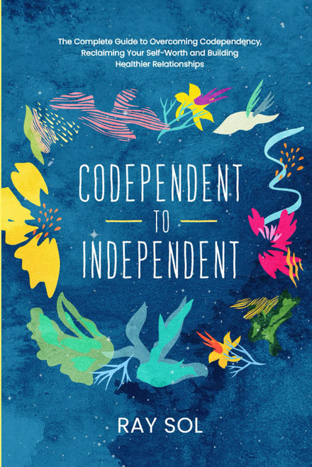 Codependent to Independent: The Complete Guide to Overcoming Codependency