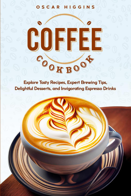 Coffee Cookbook: Explore Tasty Recipes