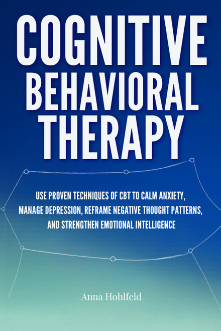 Cognitive Behavioral Therapy: Proven self guided CBT techniques to calm